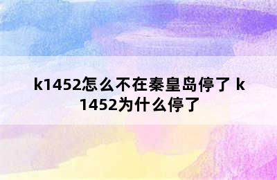 k1452怎么不在秦皇岛停了 k1452为什么停了